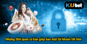 Những thói quen cơ bản giúp bảo mật tài khoản tốt hơn