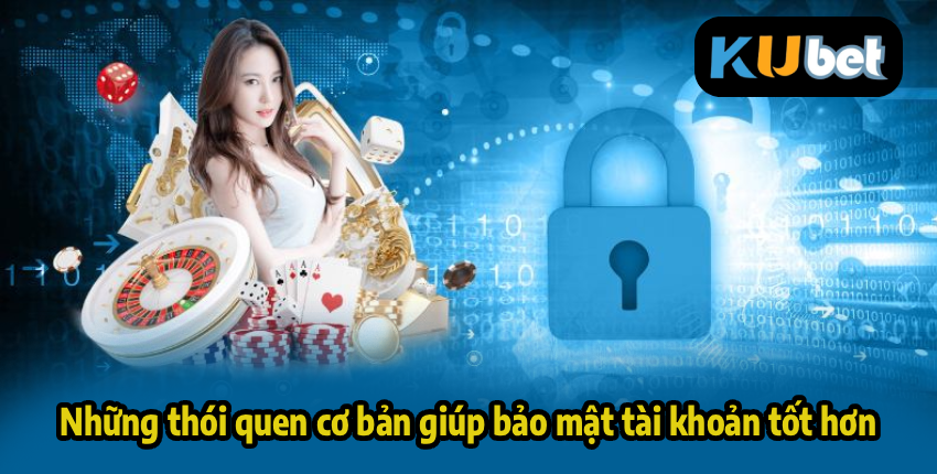 Những thói quen cơ bản giúp bảo mật tài khoản tốt hơn