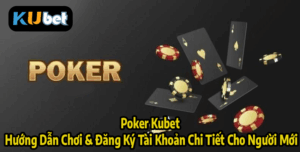 Poker Kubet – Hướng Dẫn Chơi & Đăng Ký Tài Khoản Chi Tiết Cho Người Mới