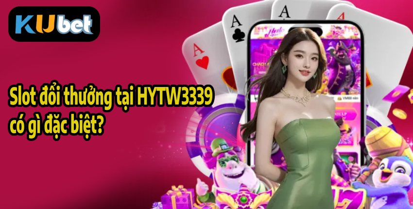 Slot đổi thưởng tại HYTW3339 có gì đặc biệt?
